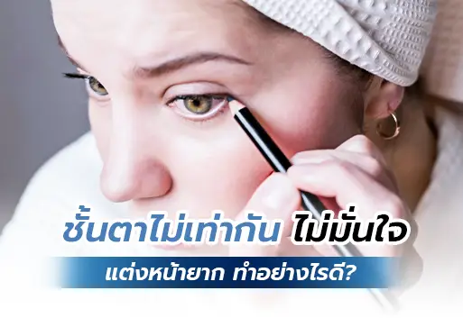 ชั้นตาไม่เท่ากัน ไม่มั่นใจ แต่งหน้ายาก ทำอย่างไรดี ?